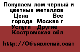Покупаем лом чёрный и цветных металлов › Цена ­ 13 000 - Все города, Москва г. Услуги » Другие   . Костромская обл.